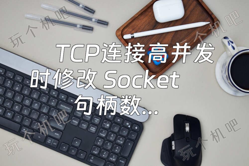 TCP连接高并发时修改 Socket 句柄数